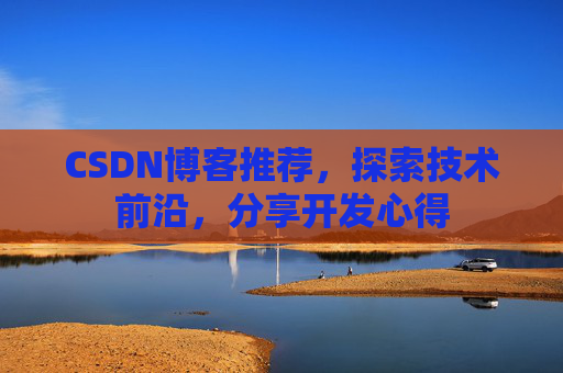 CSDN博客推荐，探索技术前沿，分享开发心得