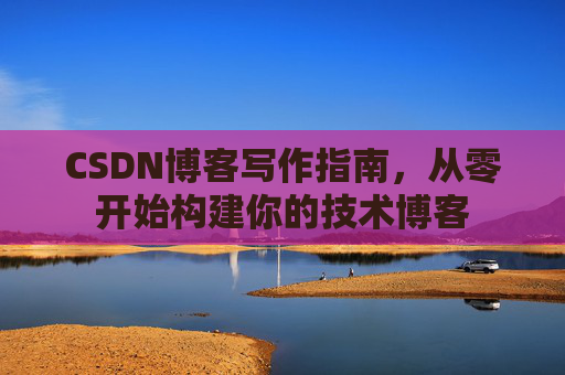 CSDN博客写作指南，从零开始构建你的技术博客